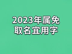 2023年属免取名宜用字：煊/伊/园/琼/薇/晓/芳