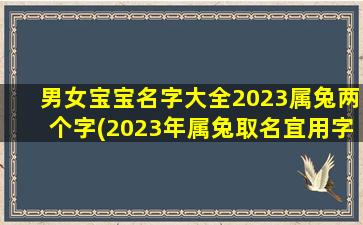 男女宝宝名字大全2023属兔两个字(2023年属兔取名宜用字)