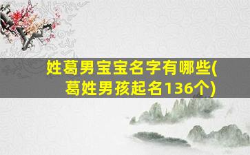 姓葛男宝宝名字有哪些(葛姓男孩起名136个)