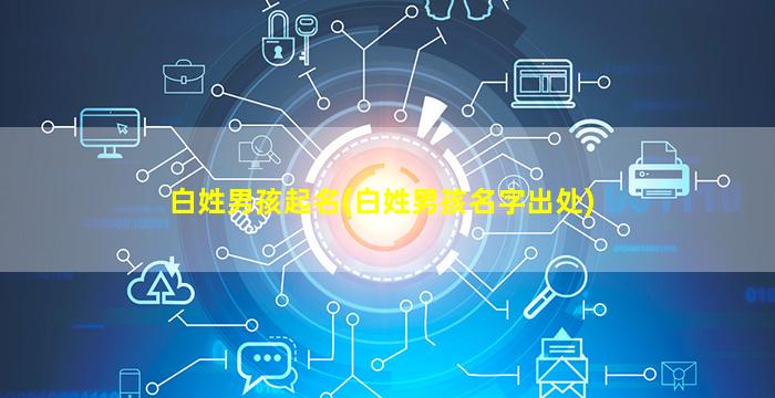 白姓男孩起名(白姓男孩名字出处)