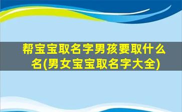 帮宝宝取名字男孩要取什么名(男女宝宝取名字大全)