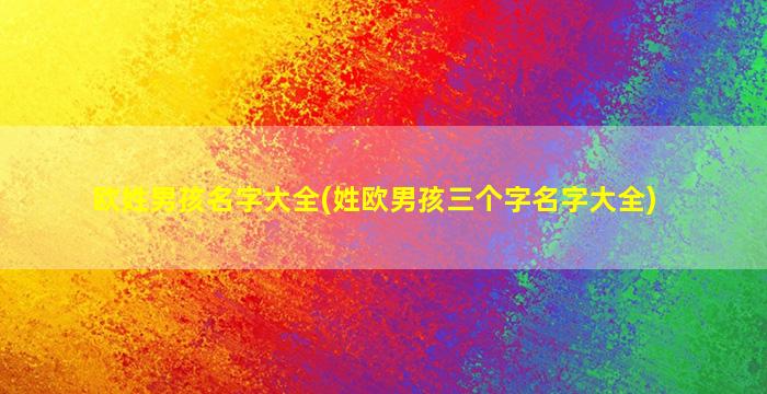 欧姓男孩名字大全(姓欧男孩三个字名字大全)