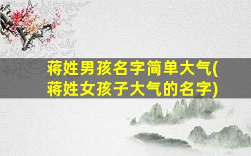 蒋姓男孩名字简单大气(蒋姓女孩子大气的名字)