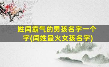姓闫霸气的男孩名字一个字(闫姓最火女孩名字)