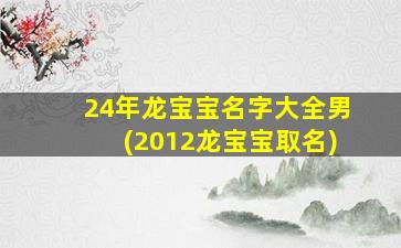 24年龙宝宝名字大全男(2012龙宝宝取名)