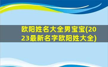 欧阳姓名大全男宝宝(2023最新名字欧阳姓大全)