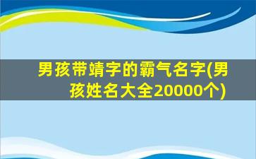 男孩带靖字的霸气名字(男孩姓名大全20000个)