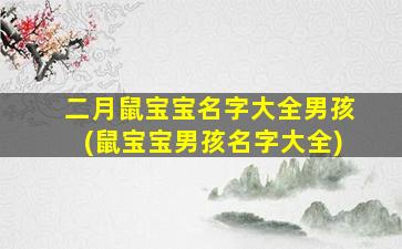 二月鼠宝宝名字大全男孩(鼠宝宝男孩名字大全)