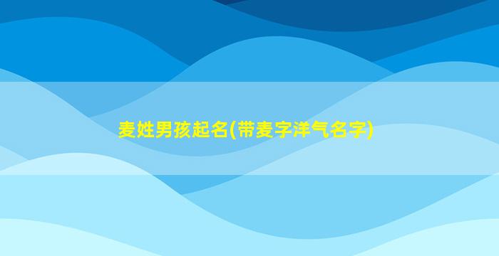 麦姓男孩起名(带麦字洋气名字)