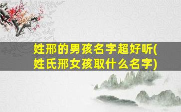 姓邢的男孩名字超好听(姓氏邢女孩取什么名字)