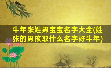 牛年张姓男宝宝名字大全(姓张的男孩取什么名字好牛年)