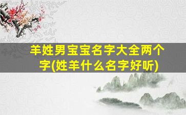 羊姓男宝宝名字大全两个字(姓羊什么名字好听)