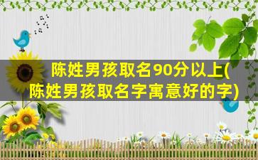 陈姓男孩取名90分以上(陈姓男孩取名字寓意好的字)