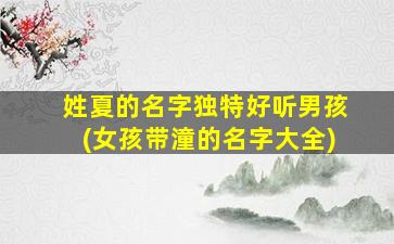 姓夏的名字独特好听男孩(女孩带潼的名字大全)
