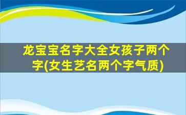 龙宝宝名字大全女孩子两个字(女生艺名两个字气质)