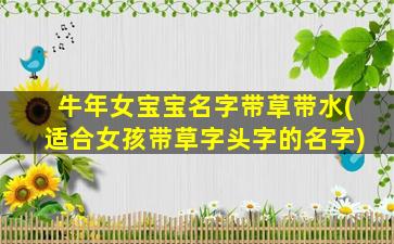 牛年女宝宝名字带草带水(适合女孩带草字头字的名字)