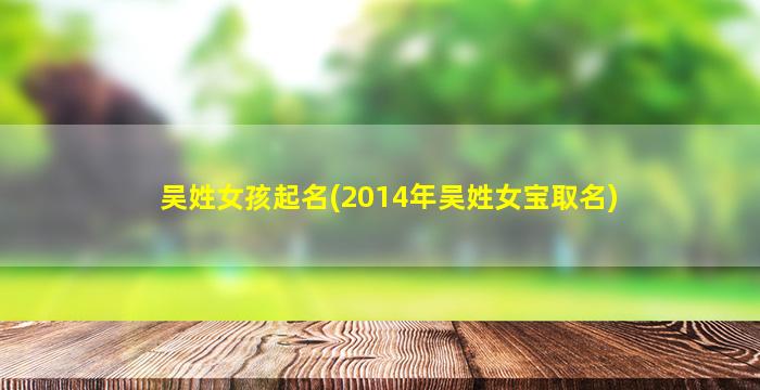 吴姓女孩起名(2014年吴姓女宝取名)