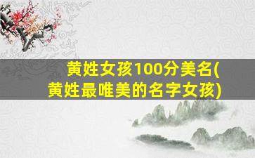 黄姓女孩100分美名(黄姓最唯美的名字女孩)