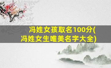 冯姓女孩取名100分(冯姓女生唯美名字大全)