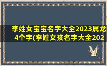 李姓女宝宝名字大全2023属龙4个字(李姓女孩名字大全2022属虎)