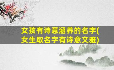 女孩有诗意涵养的名字(女生取名字有诗意文雅)
