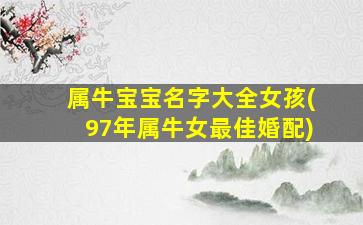 属牛宝宝名字大全女孩(97年属牛女最佳婚配)