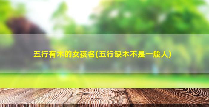 五行有木的女孩名(五行缺木不是一般人)