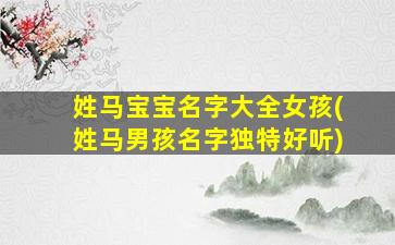 姓马宝宝名字大全女孩(姓马男孩名字独特好听)