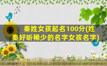 秦姓女孩起名100分(姓秦好听稀少的名字女孩名字)