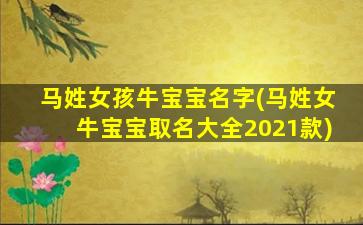 马姓女孩牛宝宝名字(马姓女牛宝宝取名大全2021款)