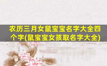 农历三月女鼠宝宝名字大全四个字(鼠宝宝女孩取名字大全)