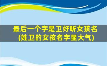 最后一个字是卫好听女孩名(姓卫的女孩名字显大气)