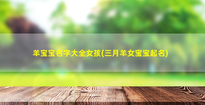 羊宝宝名字大全女孩(三月羊女宝宝起名)
