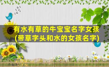 有水有草的牛宝宝名字女孩(带草字头和水的女孩名字)
