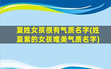 夏姓女孩很有气质名字(姓夏紫的女孩唯美气质名字)