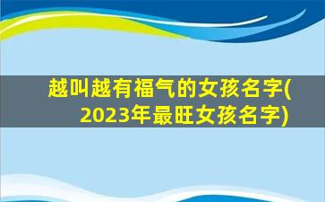 越叫越有福气的女孩名字(2023年最旺女孩名字)