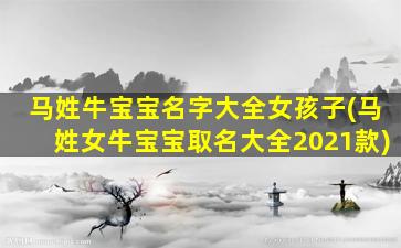 马姓牛宝宝名字大全女孩子(马姓女牛宝宝取名大全2021款)