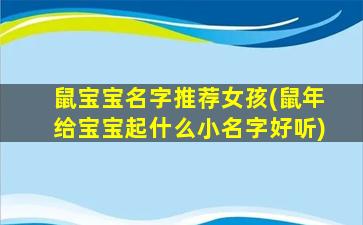 鼠宝宝名字推荐女孩(鼠年给宝宝起什么小名字好听)