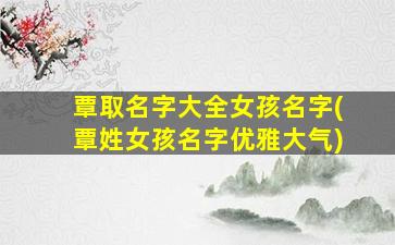 覃取名字大全女孩名字(覃姓女孩名字优雅大气)