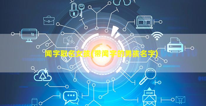 闻字取名女孩(带闻字的男孩名字)