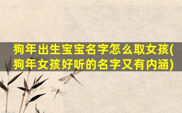 狗年出生宝宝名字怎么取女孩(狗年女孩好听的名字又有内涵)