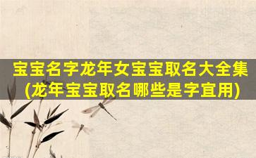 宝宝名字龙年女宝宝取名大全集(龙年宝宝取名哪些是字宜用)
