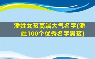 潘姓女孩高端大气名字(潘姓100个优秀名字男孩)