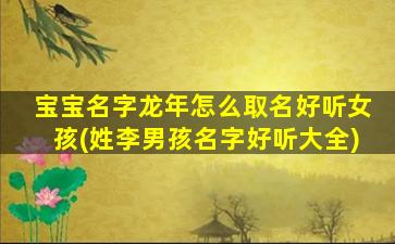 宝宝名字龙年怎么取名好听女孩(姓李男孩名字好听大全)