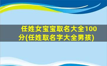 任姓女宝宝取名大全100分(任姓取名字大全男孩)