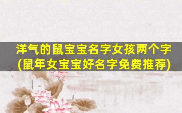 洋气的鼠宝宝名字女孩两个字(鼠年女宝宝好名字免费推荐)