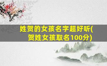 姓贺的女孩名字超好听(贺姓女孩取名100分)
