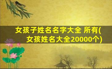 女孩子姓名名字大全 所有(女孩姓名大全20000个)