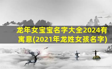 龙年女宝宝名字大全2024有寓意(2021年龙姓女孩名字)