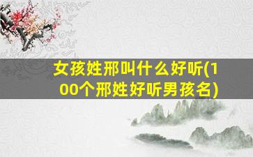 女孩姓邢叫什么好听(100个邢姓好听男孩名)